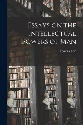 Eseje o intelektuálních schopnostech člověka: 1 - Essays on the Intellectual Powers of Man: 1