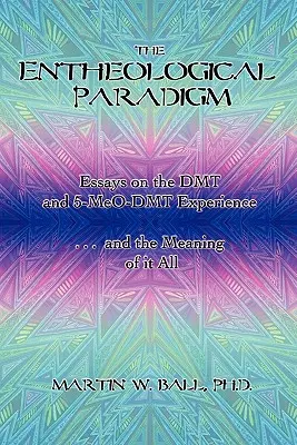 Enteologické paradigma: Eseje o zkušenostech s DMT a 5-MeO-DMT a smyslu toho všeho. - The Entheological Paradigm: Essays on the DMT and 5-MeO-DMT Experience and the Meaning of it All