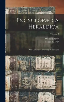 Encyclopdia Heraldica: Or, Complete Dictionary of Heraldry; Volume 2 (Encyklopedie heraldiky: Úplný slovník heraldiky, 2. díl) - Encyclopdia Heraldica: Or, Complete Dictionary of Heraldry; Volume 2