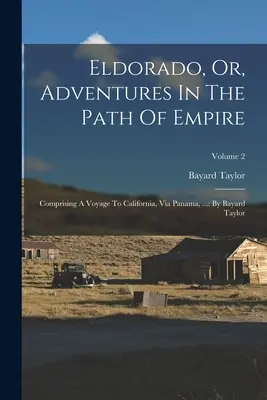 Eldorado, aneb, Dobrodružství na cestě za impériem: Bayarda Taylora; svazek 2. - Eldorado, Or, Adventures In The Path Of Empire: Comprising A Voyage To California, Via Panama, ...: By Bayard Taylor; Volume 2