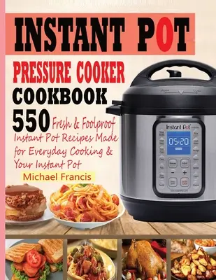 Instant Pot Pressure Cooker Cookbook: Kuchařka pro rychlé vaření v tlakovém hrnci: Kuchařská kniha: 55o čerstvých a spolehlivých receptů pro každodenní vaření v instantním hrnci a váš instantní hrnec - Instant Pot Pressure Cooker Cookbook: 55o Fresh & Foolproof Instant Pot Recipes Made for Everyday Cooking & Your Instant Pot