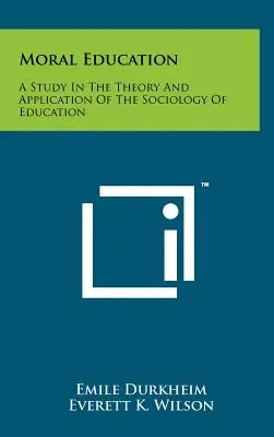 Morální výchova: A Study In the Theory And Application of the Sociology of Education (Studie o teorii a aplikaci sociologie výchovy) - Moral Education: A Study In The Theory And Application Of The Sociology Of Education
