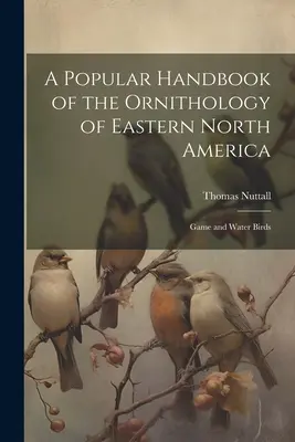 Populární příručka ornitologie východní části Severní Ameriky: Ptactvo lovné a vodní - A Popular Handbook of the Ornithology of Eastern North America: Game and Water Birds