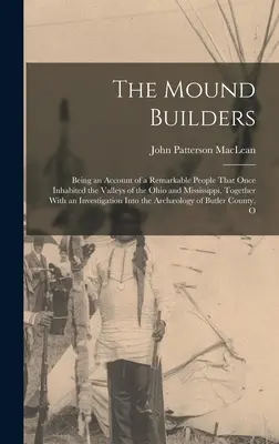 Stavitelé mohyl: V knize o pozoruhodném lidu, který kdysi obýval údolí Ohia a Mississippi, spolu s příběhem - The Mound Builders: Being an Account of a Remarkable People That Once Inhabited the Valleys of the Ohio and Mississippi, Together With an