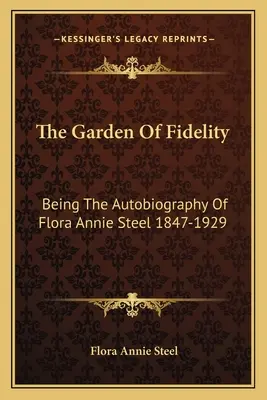 Zahrada věrnosti: Annie Steelové 1847-1929. - The Garden Of Fidelity: Being The Autobiography Of Flora Annie Steel 1847-1929