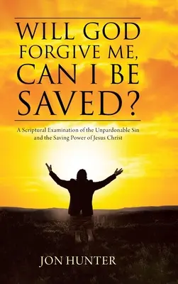 Odpustí mi Bůh, mohu být zachráněn?: A Scriptural Examination of the Unpardonable Sin and Saving Power of Jesus Christ (Zkoumání neodpustitelného hříchu a spasitelná moc Ježíše Krista z Písma) - Will God Forgive Me, Can I Be Saved?: A Scriptural Examination of the Unpardonable Sin and the Saving Power of Jesus Christ
