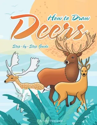 Jak kreslit jeleny krok za krokem: Kreslení jelenů pro děti a mládež: Nejlepší kniha pro kreslení jelenů pro vás a vaše děti. - How to Draw Deers Step-by-Step Guide: Best Deer Drawing Book for You and Your Kids