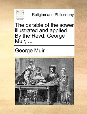 The Parable of the Sower Illustrated and Applied. by the Revd. George Muir, ...