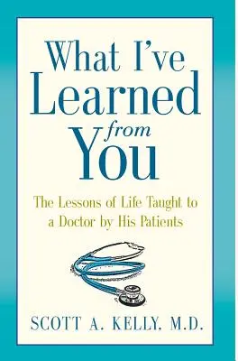 Co jsem se od vás naučil: Lekce života, které lékaři dávají jeho pacienti - What I've Learned from You: The Lessons of Life Taught to a Doctor by His Patients