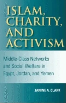 Islám, charita a aktivismus: Sítě střední třídy a sociální péče v Egyptě, Jordánsku a Jemenu - Islam, Charity, and Activism: Middle-Class Networks and Social Welfare in Egypt, Jordan, and Yemen