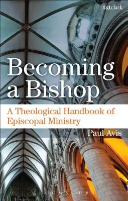 Stát se biskupem: A Theological Handbook of Episcopal Ministry (Teologická příručka biskupské služby) - Becoming a Bishop: A Theological Handbook of Episcopal Ministry