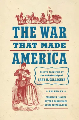Válka, která stvořila Ameriku: Gallagher: Eseje inspirované vědeckými poznatky Garyho W. Gallaghera - The War That Made America: Essays Inspired by the Scholarship of Gary W. Gallagher