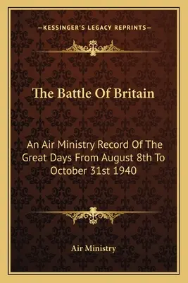 Bitva o Británii: Záznamy ministerstva letectví o velkých dnech od 8. srpna do 31. října 1940 - The Battle Of Britain: An Air Ministry Record Of The Great Days From August 8th To October 31st 1940