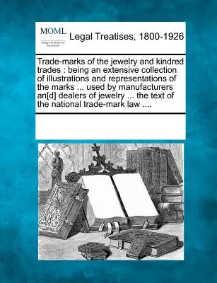 Obchodní značky klenotnictví a příbuzných oborů: rozsáhlá sbírka ilustrací a vyobrazení značek ... používaných ve výrobě - Trade-marks of the jewelry and kindred trades: being an extensive collection of illustrations and representations of the marks ... used by manufacture