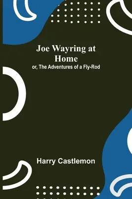 Joe Wayring doma; aneb, Dobrodružství muškaře - Joe Wayring at Home; or, The Adventures of a Fly-Rod