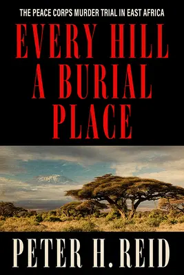 Každý kopec pohřebištěm: Proces s vraždou příslušníků mírových sborů ve východní Africe. - Every Hill a Burial Place: The Peace Corps Murder Trial in East Africa