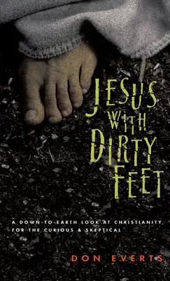 Ježíš se špinavýma nohama: Přízemní pohled na křesťanství pro zvídavé skeptiky - Jesus with Dirty Feet: A Down-To-Earth Look at Christianity for the Curious Skeptical