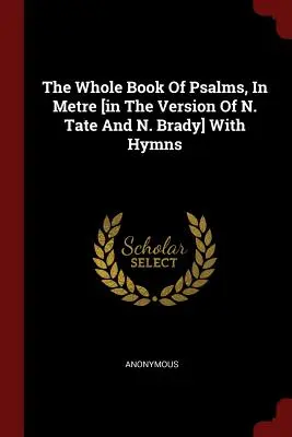 The Whole Book of Psalms, In Metre [in the Version of N. Tate And N. Brady] With Hymns (Celá kniha žalmů v metru [ve verzi N. Tatea a N. Bradyho] s chvalozpěvy) - The Whole Book Of Psalms, In Metre [in The Version Of N. Tate And N. Brady] With Hymns