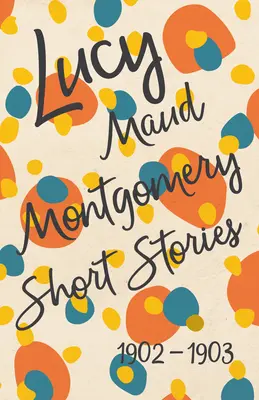 Povídky Lucy Maud Montgomeryové z let 1902 až 1903 - Lucy Maud Montgomery Short Stories, 1902 to 1903