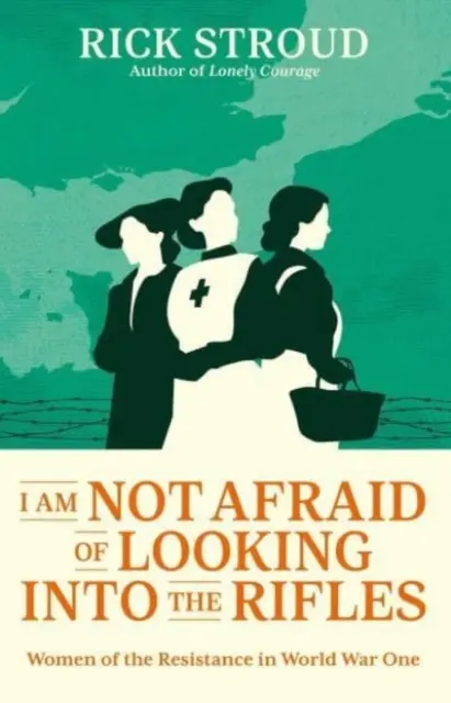 Nebojím se dívat do pušek - Ženy odboje za první světové války - I Am Not Afraid of Looking into the Rifles - Women of the Resistance in World War One
