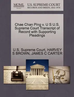 Chae Chan Ping V. U S U.S. Supreme Court Transcript of Record with Supporting Pleadings (Přepis záznamu s podpůrnými dokumenty) - Chae Chan Ping V. U S U.S. Supreme Court Transcript of Record with Supporting Pleadings