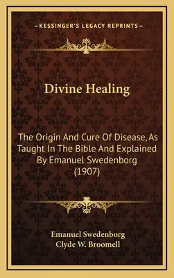 Božské uzdravení: Vydání: Duchovní věda: Původ a léčení nemocí, jak o nich učí Bible a jak je vysvětluje Emanuel Swedenborg (1907) - Divine Healing: The Origin And Cure Of Disease, As Taught In The Bible And Explained By Emanuel Swedenborg (1907)