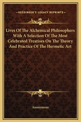 Životy alchymistických filozofů s výběrem nejslavnějších pojednání o teorii a praxi hermetického umění - Lives Of The Alchemical Philosophers With A Selection Of The Most Celebrated Treatises On The Theory And Practice Of The Hermetic Art
