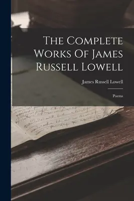 Kompletní básnické dílo Jamese Russella Lowella: Básně: - The Complete Works Of James Russell Lowell: Poems