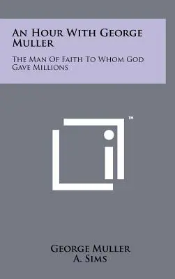 Hodina s Georgem Müllerem: Muž víry, jemuž Bůh dal miliony lidí - An Hour with George Muller: The Man of Faith to Whom God Gave Millions