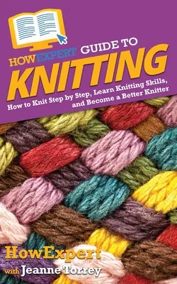 Jakexpertní průvodce pletením: Jak plést krok za krokem, naučit se plést a stát se lepším pletařem? - HowExpert Guide to Knitting: How to Knit Step by Step, Learn Knitting Skills, and Become a Better Knitter