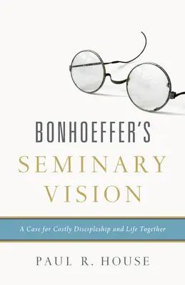 Bonhoefferova seminární vize: Případ pro nákladné učednictví a společný život - Bonhoeffer's Seminary Vision: A Case for Costly Discipleship and Life Together