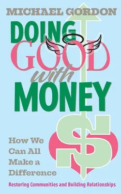 Dělám dobře s penězi: Jak můžeme všichni něco změnit: Obnova komunit a budování vztahů - Doing Good with Money: How We All Can Make A Difference: Restoring Communities and Building Relationships