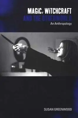 Magie, čarodějnictví a jiný svět: Čarodějnictví, magie a kouzla: antropologie - Magic, Witchcraft and the Otherworld: An Anthropology