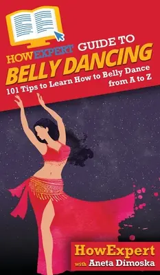 JakExpertní průvodce břišními tanci: Jak se naučit tančit břišní tance od A do Z? - HowExpert Guide to Belly Dancing: 101+ Tips to Learn How to Belly Dance from A to Z