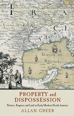 Vlastnictví a vyvlastnění: Domorodci, impéria a půda v raném novověku v Severní Americe - Property and Dispossession: Natives, Empires and Land in Early Modern North America