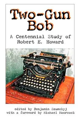 Dvouhlavňový Bob: Howard: Stoletá studie o Robertu E. Howardovi. - Two-Gun Bob: A Centennial Study of Robert E. Howard