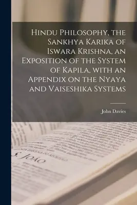 Hindu Philosophy, the Sankhya Karika of Iswara Krishna, an Exposition of the System of Kapila, With an Appendix on the Nyaya and Vaiseshika Systems [Hinduistická filosofie: Sankhja Karika Isváry Krišny, výklad Kapilova systému, s dodatkem o systémech ňája a vaišéšika - Hindu Philosophy, the Sankhya Karika of Iswara Krishna, an Exposition of the System of Kapila, With an Appendix on the Nyaya and Vaiseshika Systems