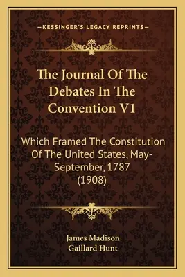 Deník debat v Konventu V1: který vytvořil rámec ústavy Spojených států, květen-září 1787 (1908) - The Journal Of The Debates In The Convention V1: Which Framed The Constitution Of The United States, May-September, 1787 (1908)