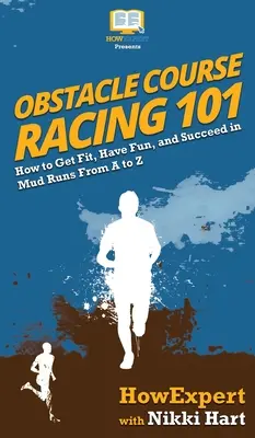 Překážkové běhy 101: Jak se dostat do formy, bavit se a uspět v bahenních bězích od A do Z - Obstacle Course Racing 101: How to Get Fit, Have Fun, and Succeed in Mud Runs From A to Z