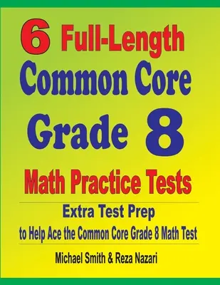 6 cvičných testů z matematiky pro 8. třídu v plné délce: Extra příprava na test, která pomůže zvládnout test z matematiky podle společného základu. - 6 Full-Length Common Core Grade 8 Math Practice Tests: Extra Test Prep to Help Ace the Common Core Math Test
