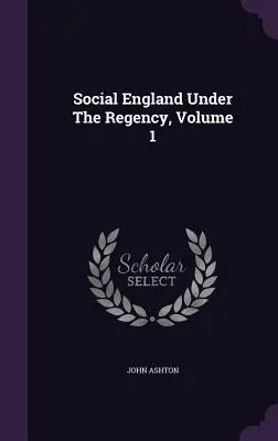 Sociální Anglie za regentství, 1. díl - Social England Under The Regency, Volume 1