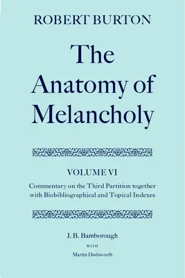 Anatomie melancholie: Svazek VI: Komentář k třetímu oddílu, spolu s biobibliografickým a tematickým rejstříkem - The Anatomy of Melancholy: Volume VI: Commentary on the Third Partition, Together with Biobibliographical and Topical Indexes