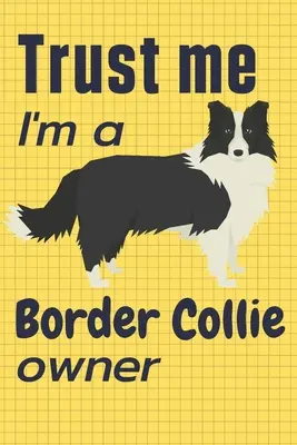 Věřte mi, jsem majitelkou border kolie: Pro fanoušky psů plemene border kolie - Trust me I am a Border Collie owner: For Border Collie Dog Fans
