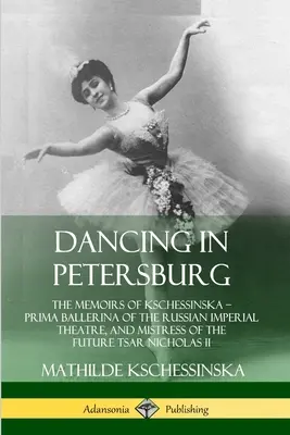Tanec v Petrohradě: Vzpomínky Kšessinské - primabaleríny Ruského císařského divadla a milenky budoucího cara Mikuláše. - Dancing in Petersburg: The Memoirs of Kschessinska - Prima Ballerina of the Russian Imperial Theatre, and Mistress of the future Tsar Nichola
