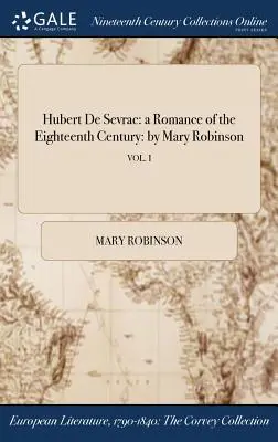 Hubert de Sevrac: román z osmnáctého století: Mary Robinsonová; VOL. I - Hubert De Sevrac: a Romance of the Eighteenth Century: by Mary Robinson; VOL. I