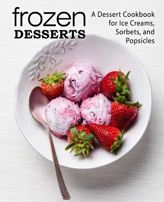 Mražené dezerty: Kuchařka dezertů: zmrzliny, sorbety a nanuky (2. vydání) - Frozen Desserts: A Dessert Cookbook for Ice Creams, Sorbets, and Popsicles (2nd Edition)