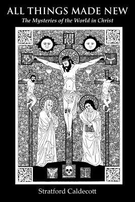 Všechny věci jsou nové: Tajemství světa v Kristu - All Things Made New: The Mysteries of the World in Christ