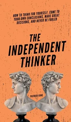 Nezávislý myslitel: Jak myslet samostatně, dojít k vlastním závěrům, činit skvělá rozhodnutí a nenechat se oklamat? - The Independent Thinker: How to Think for Yourself, Come to Your Own Conclusions, Make Great Decisions, and Never Be Fooled