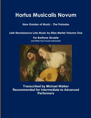 Hortus Musicalis Novum Nová hudební zahrada - Preludia Pozdně renesanční loutnová hudba Eliase Mertela První díl Pro barytonové ukulele a další čtyři céčka - Hortus Musicalis Novum New Garden of Music - The Preludes Late Renaissance Lute Music by Elias Mertel Volume One For Baritone Ukulele and Other Four C