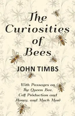 Zajímavosti o včelách; s pasážemi o včelí královně, produkci buněk a medu a mnohém dalším. - The Curiosities of Bees;With Passages on The Queen Bee, Cell Production and Honey, and Much More